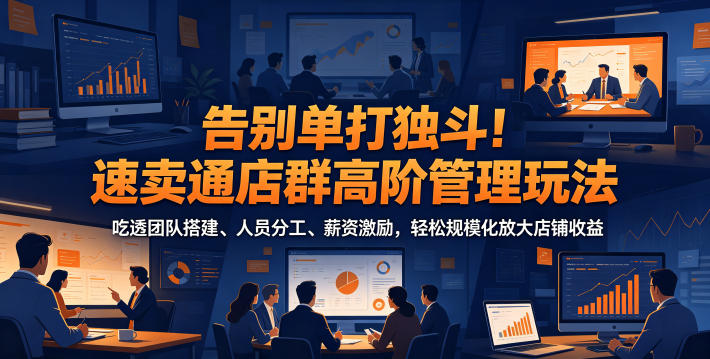 告别单打独斗!速卖通店群高阶管理玩法,吃透团队搭建、人员分工、薪资激励,轻松规模化放大店铺收益-老吴出海笔记