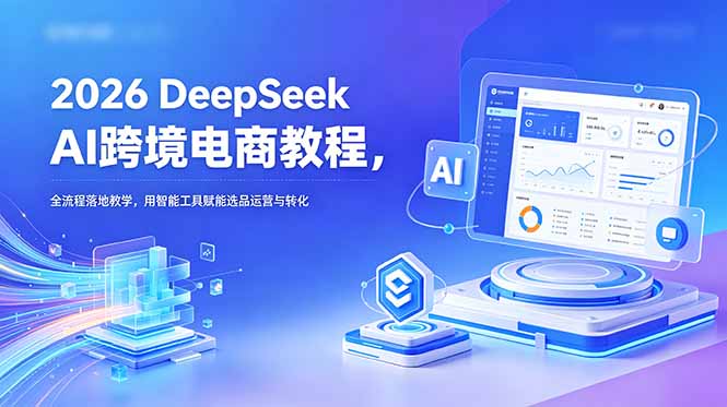 2026 DeepSeek AI跨境电商教程，全流程落地教学，用智能工具赋能选品运营与转化-老吴出海笔记