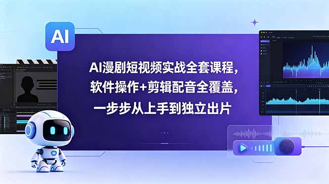 AI漫剧短视频实战全套课程,软件操作+剪辑配音全覆盖,一步步从上手到独立出片-老吴出海笔记