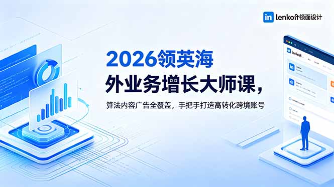 2026 领英海外业务增长大师课，算法内容广告全覆盖，手把手打造高转化跨境账号-老吴出海笔记