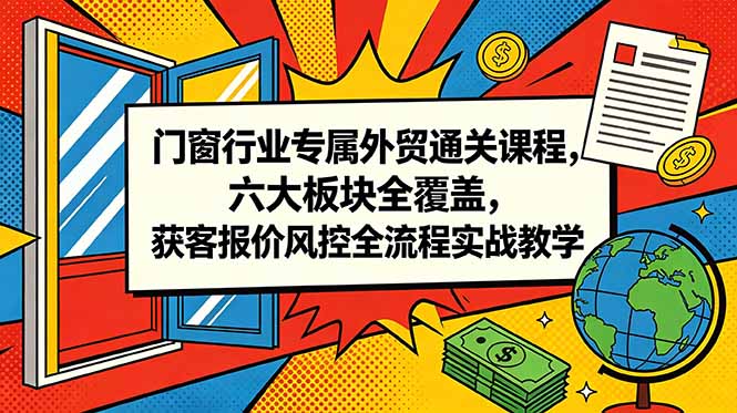 门窗行业专属外贸通关课程，六大板块全覆盖，获客报价风控全流程实战教学-老吴出海笔记