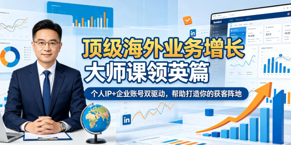顶级海外业务增长大师课领英篇，个人IP+企业账号双驱动，帮助打造你的获客阵地-老吴出海笔记