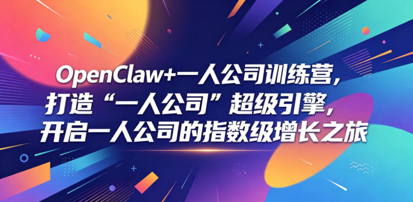 OpenClaw+一人公司训练营，打造“一人公司”超级引擎，开启一人公司的指数级增长之旅-老吴出海笔记