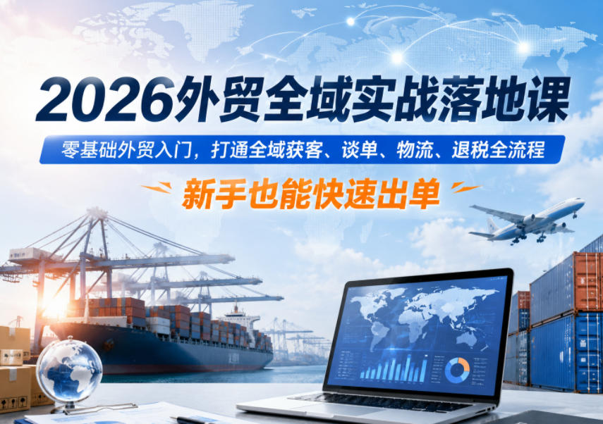 2026外贸全域实战落地课，零基础外贸入门，打通全域获客、谈单、物流、退税全流程，新手也能快速出单-老吴出海笔记