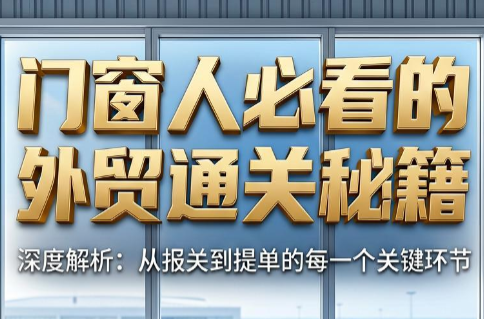 曾老师·门窗人必看的外贸通关秘籍-老吴出海笔记