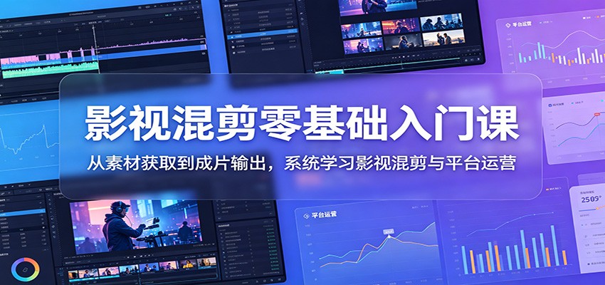 影视混剪零基础入门课:从素材获取到成片输出,系统学习影视混剪与平台运营-老吴出海笔记