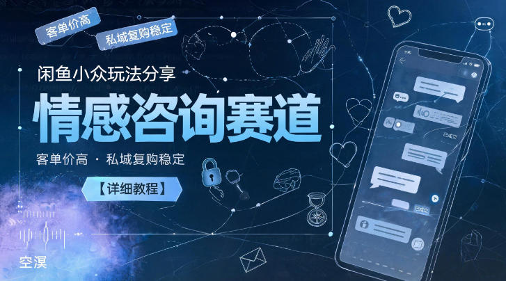 闲鱼小众玩法分享,情感咨询赛道,客单价高,私域复购稳定【详细教程】-老吴出海笔记