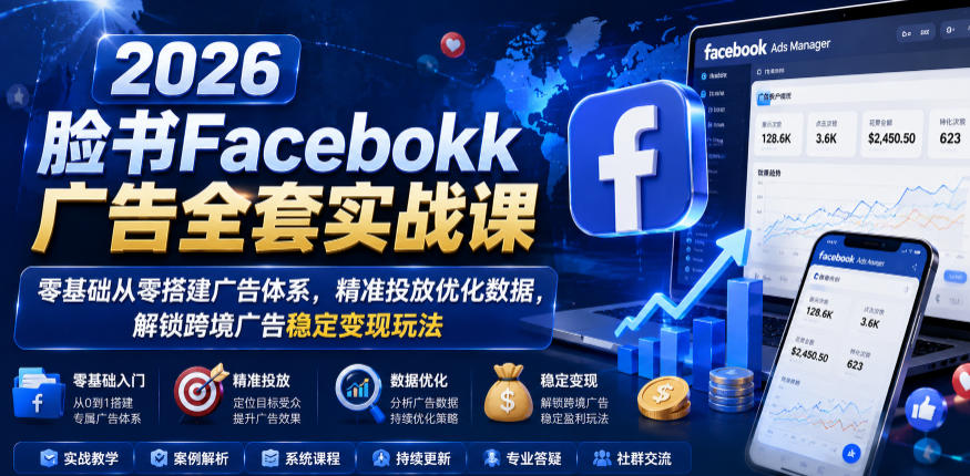 2026脸书Facebook广告全套实战课,零基础从零搭建广告体系,精准投放优化数据,解锁跨境广告稳定变现玩法-老吴出海笔记