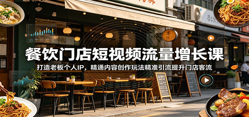 餐饮门店短视频流量增长课:打造老板个人IP,精通内容创作玩法精准引流提升门店客流-老吴出海笔记