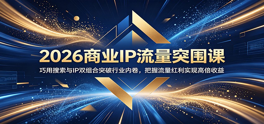2026商业IP流量突围课:巧用搜索与IP双组合突破行业内卷,把握流量红利实现高倍收益-老吴出海笔记
