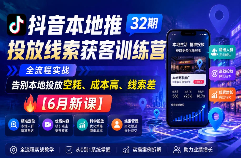 抖音本地推投放线索获客训练营32期,全流程实战,告别本地投放空耗、成本高、线索差【6月新课】-老吴出海笔记