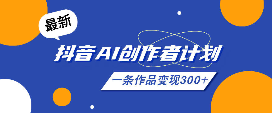 26年最新抖音AI创作者计划实操课程，一条作品变现300+-老吴出海笔记