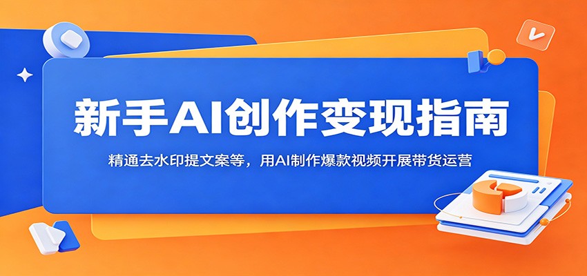 新手AI创作变现指南：精通去水印提文案等，用AI制作爆款视频开展带货运营-老吴出海笔记