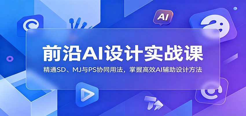 前沿AI设计实战课:精通SD、MJ与PS协同用法,掌握高效AI辅助设计方法-老吴出海笔记