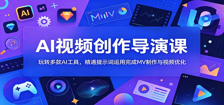AI视频创作导演课:玩转多款AI工具,精通提示词运用完成MV制作与视频优化-老吴出海笔记