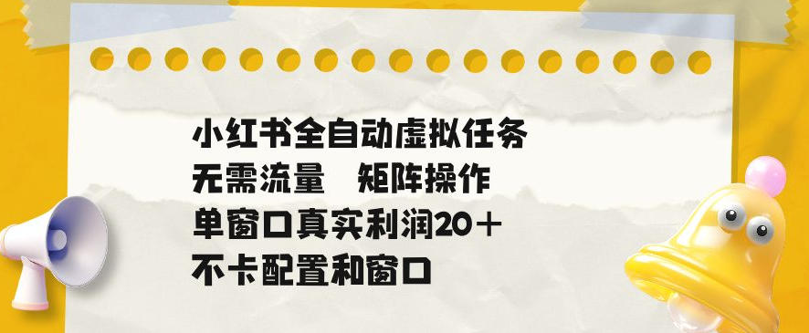 小红书全自动虚拟任务,矩阵操作无需流量,单窗口20+真实收益,不卡配置和窗口【揭秘】-老吴出海笔记