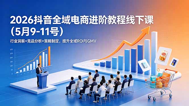 2026抖音全域电商进阶教程线下课(5月9-11号-老吴出海笔记