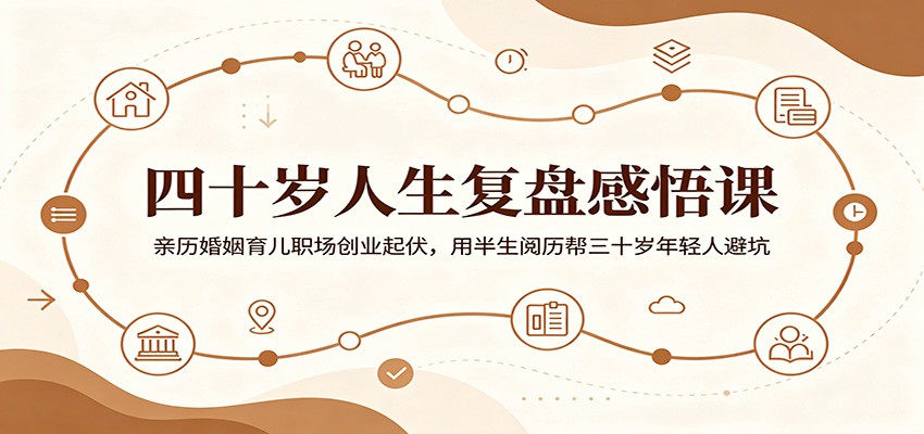四十岁人生复盘感悟课：亲历婚姻育儿职场创业起伏，用半生阅历帮三十岁年轻人避坑-老吴出海笔记