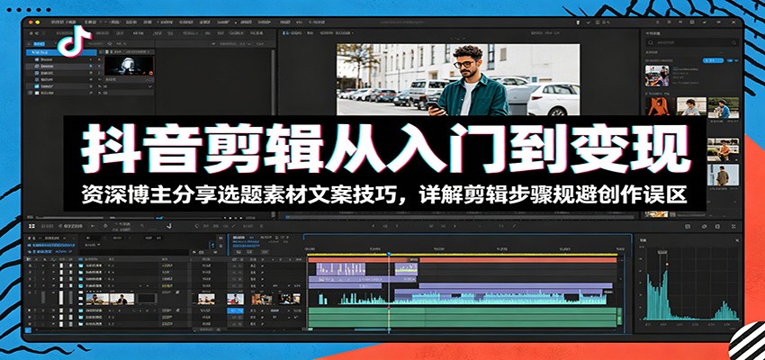 抖音剪辑从入门到变现:资深博主分享选题素材文案技巧,详解剪辑步骤规避创作误区-老吴出海笔记