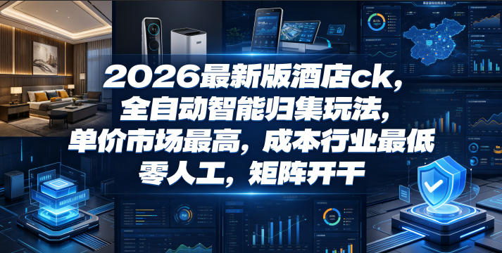 2026最新版酒店ck,全自动智能归集玩法,单价市场最高,成本行业最低,零人工,矩阵开干【揭秘】-老吴出海笔记