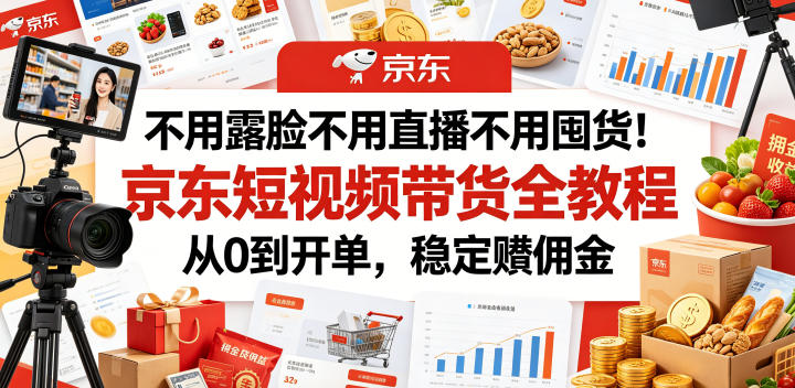 不用露脸不用直播不用囤货!京东短视频带货全教程,从0到开单,稳定賺佣金-老吴出海笔记