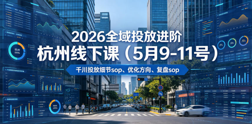 2026全域投放进阶杭州线下课(5月9-11号)，包括千川投放细节sop、优化方向、复盘sop(20小时录音+字幕)-老吴出海笔记
