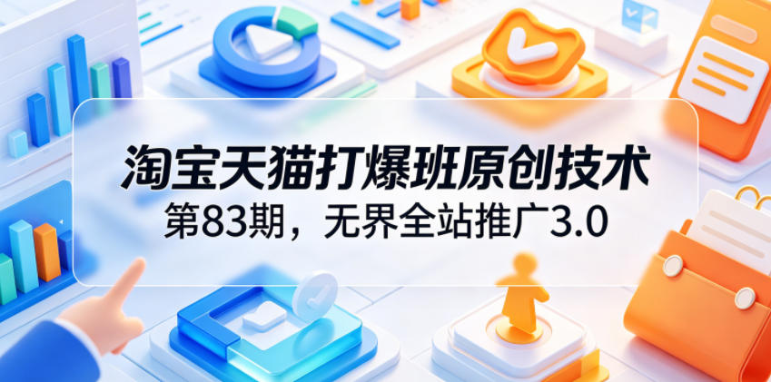 淘宝天猫打爆班原创技术第83期,无界全站推广3.0,实现店铺高投产爆单增收-老吴出海笔记