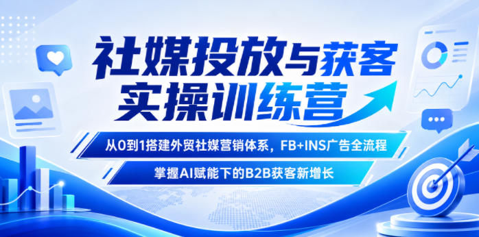社媒投放与获客实操训练营，从0到1搭建外贸社媒营销体系，FB+INS广告全流程，掌握AI赋能下的B2B获客新增长-老吴出海笔记