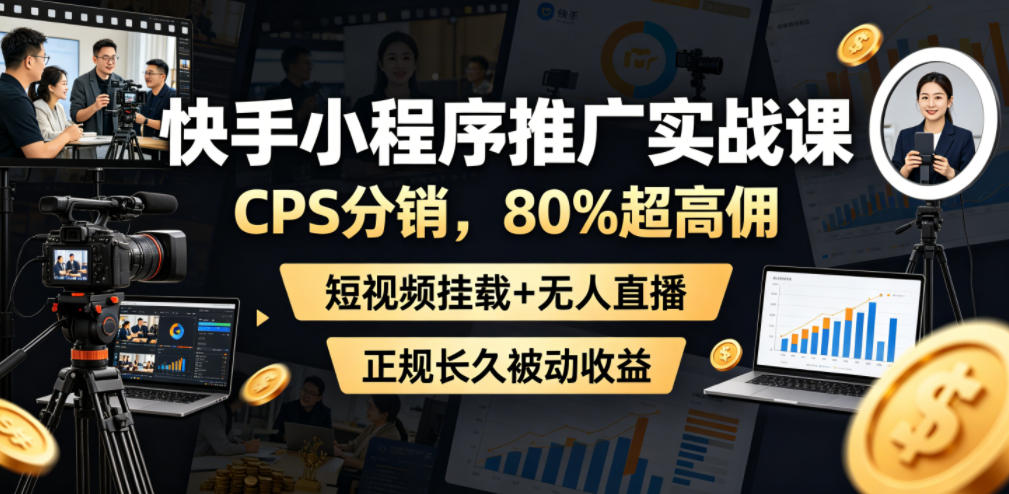 快手小程序推广实战课,CPS分销,80%超高佣,短视频挂载+无人直播,正规长久被动收益-老吴出海笔记