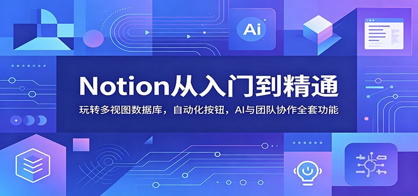Notion从入门到精通:玩转多视图数据库,自动化按钮,AI与团队协作全套功能-老吴出海笔记