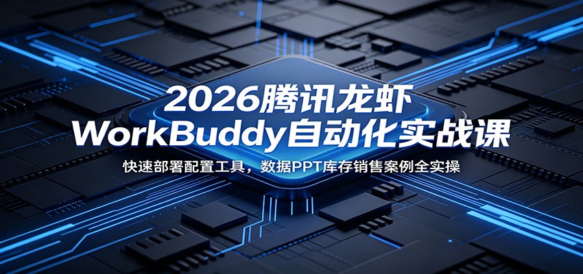 2026腾讯龙虾WorkBuddy自动化实战课:快速部署配置工具,数据PPT库存销售案例全实操-老吴出海笔记