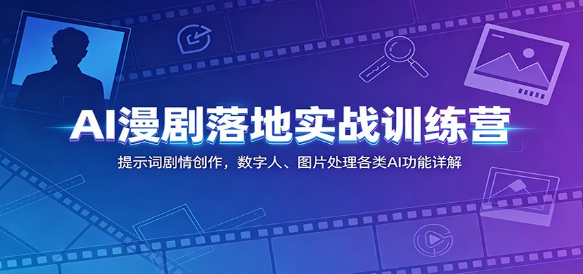 AI漫剧落地实战训练营:提示词剧情创作,数字人、图片处理各类AI功能详解-老吴出海笔记