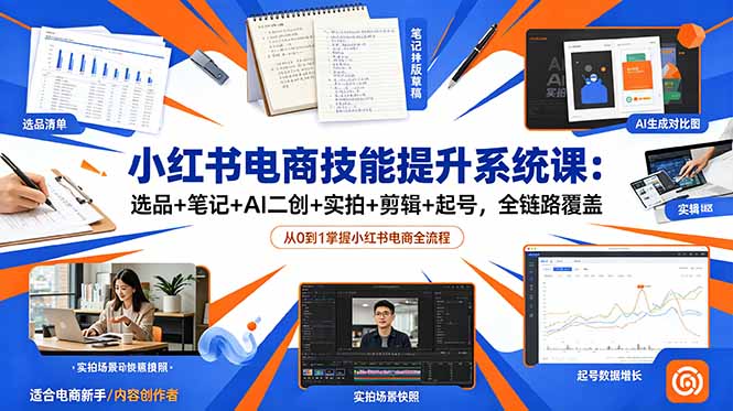 小红书电商技能提升系统课：选品+笔记+AI二创+实拍+剪辑+起号，全链路覆盖-老吴出海笔记