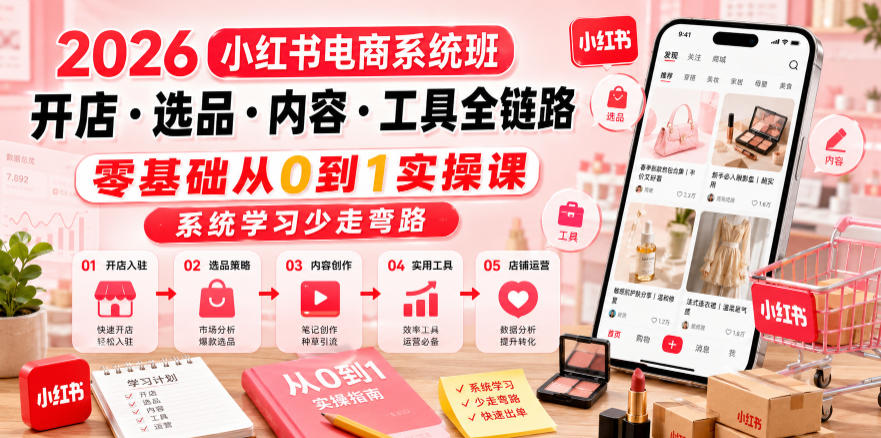 2026小红书电商系统班开店・选品・内容・工具全链路,零基础从0到1实操课,系统学习少走弯路-老吴出海笔记