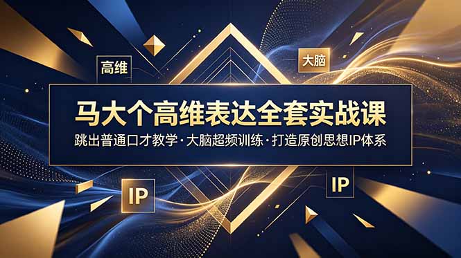 马大个高维表达全套实战课,跳出普通口才教学,大脑超频训练打造原创思想IP体系-老吴出海笔记