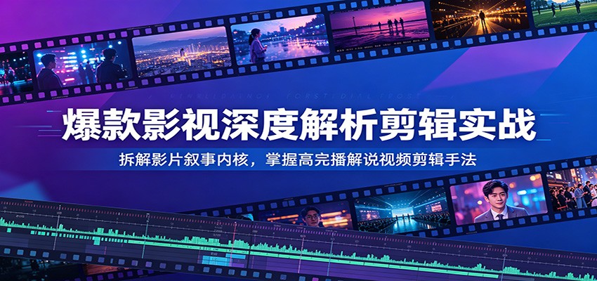 爆款影视深度解析剪辑实战:拆解影片叙事内核,掌握高完播解说视频剪辑手法-老吴出海笔记