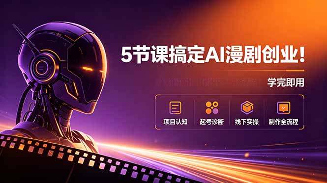 5节课搞定AI漫剧创业!项目认知+起号诊断+线下实操+制作全流程,学完即用-老吴出海笔记