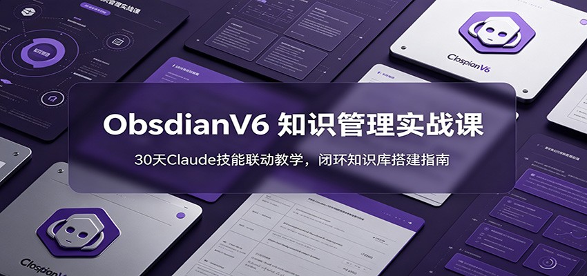 ObsidianV6 知识管理实战课:30天Claude技能联动教学,闭环知识库搭建指南-老吴出海笔记