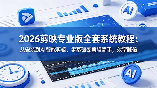 2026剪映专业版全套系统教程:从安装到AI智能剪辑,零基础变剪辑高手,效率翻倍-老吴出海笔记
