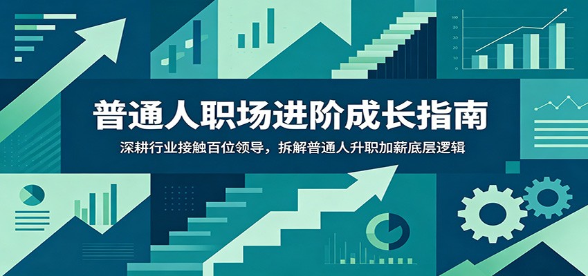 普通人职场进阶成长指南:深耕行业接触百位领导,拆解普通人升职加薪底层逻辑-老吴出海笔记