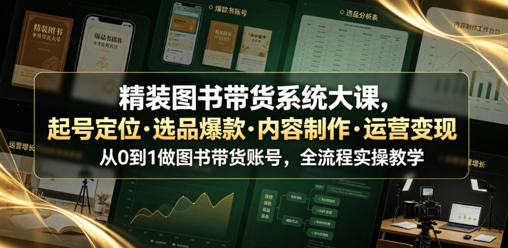 精装图书带货系统大课,起号定位・选品爆款・内容制作・运营变现,从0到1做图书带货账号,全流程实操教学-老吴出海笔记
