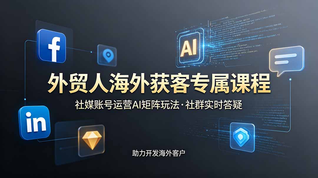外贸人海外获客专属课程-更新6月，讲解社媒账号运营AI矩阵玩法，社群实时答疑助力开发海外客户-老吴出海笔记