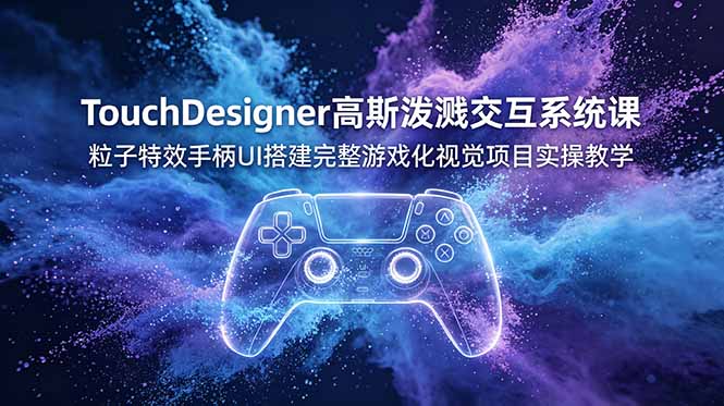 TouchDesigner高斯泼溅交互系统课,粒子特效手柄UI搭建完整游戏化视觉项目实操教学-老吴出海笔记