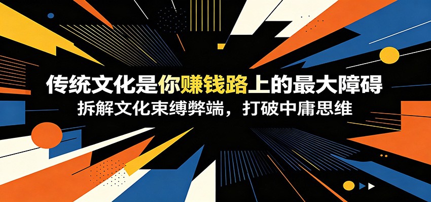 付费文章:《传统文化是你赚钱路上的最大障碍》拆解文化束缚弊端,打破中庸思维-老吴出海笔记