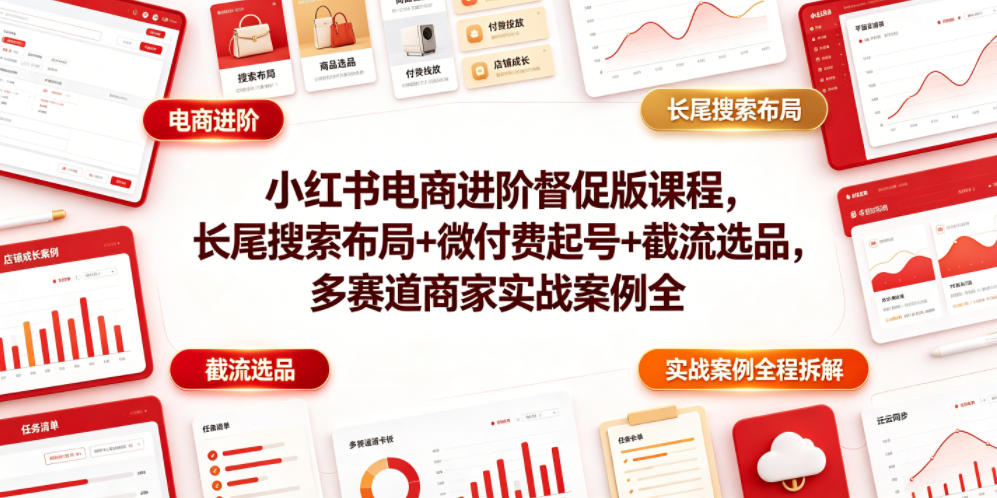 小红书电商进阶督促版课程,长尾搜索布局+微付费起号+截流选品,多赛道商家实战案例全程拆解-老吴出海笔记