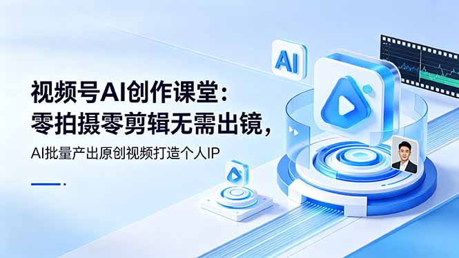 视频号AI创作课堂：零拍摄零剪辑无需出镜，AI批量产出原创视频打造个人IP-老吴出海笔记