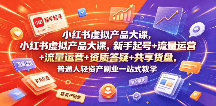 小红书虚拟产品大课,新手起号+流量运营+资质答疑+共享货盘,普通人轻资产副业一站式教学-老吴出海笔记
