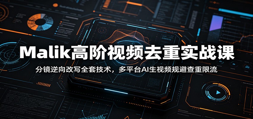 Malik高阶视频去重实战课:分镜逆向改写全套技术,多平台AI生视频规避查重限流-老吴出海笔记