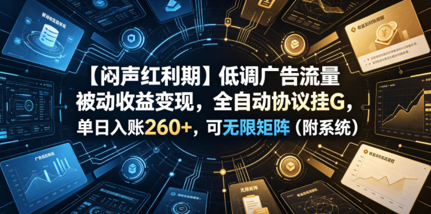 【闷声红利期】低调广告流量被动收益变现,全自动协议挂G,单日入账260+,可无限矩阵(附系统)【揭秘】-老吴出海笔记