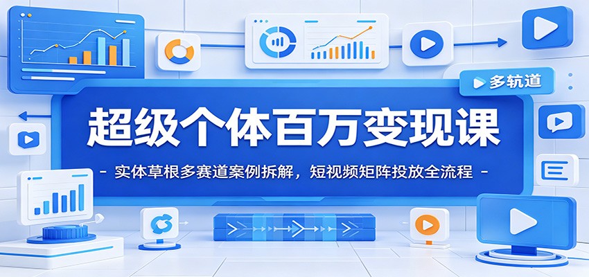 超级个体百万变现课:实体草根多赛道案例拆解,短视频矩阵投放全流程-老吴出海笔记